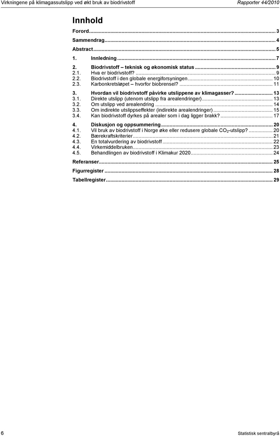 ... 13 3.1. Direkte utslipp (utenom utslipp fra arealendringer)... 13 3.2. Om utslipp ved arealendring... 14 3.3. Om indirekte utslippseffekter (indirekte arealendringer)... 15 3.4. Kan biodrivstoff dyrkes på arealer som i dag ligger brakk?