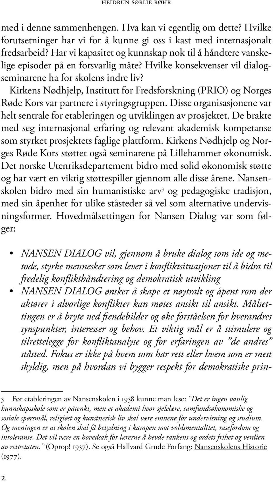 Kirkens Nødhjelp, Institutt for Fredsforskning (PRIO) og Norges Røde Kors var partnere i styringsgruppen. Disse organisasjonene var helt sentrale for etableringen og utviklingen av prosjektet.