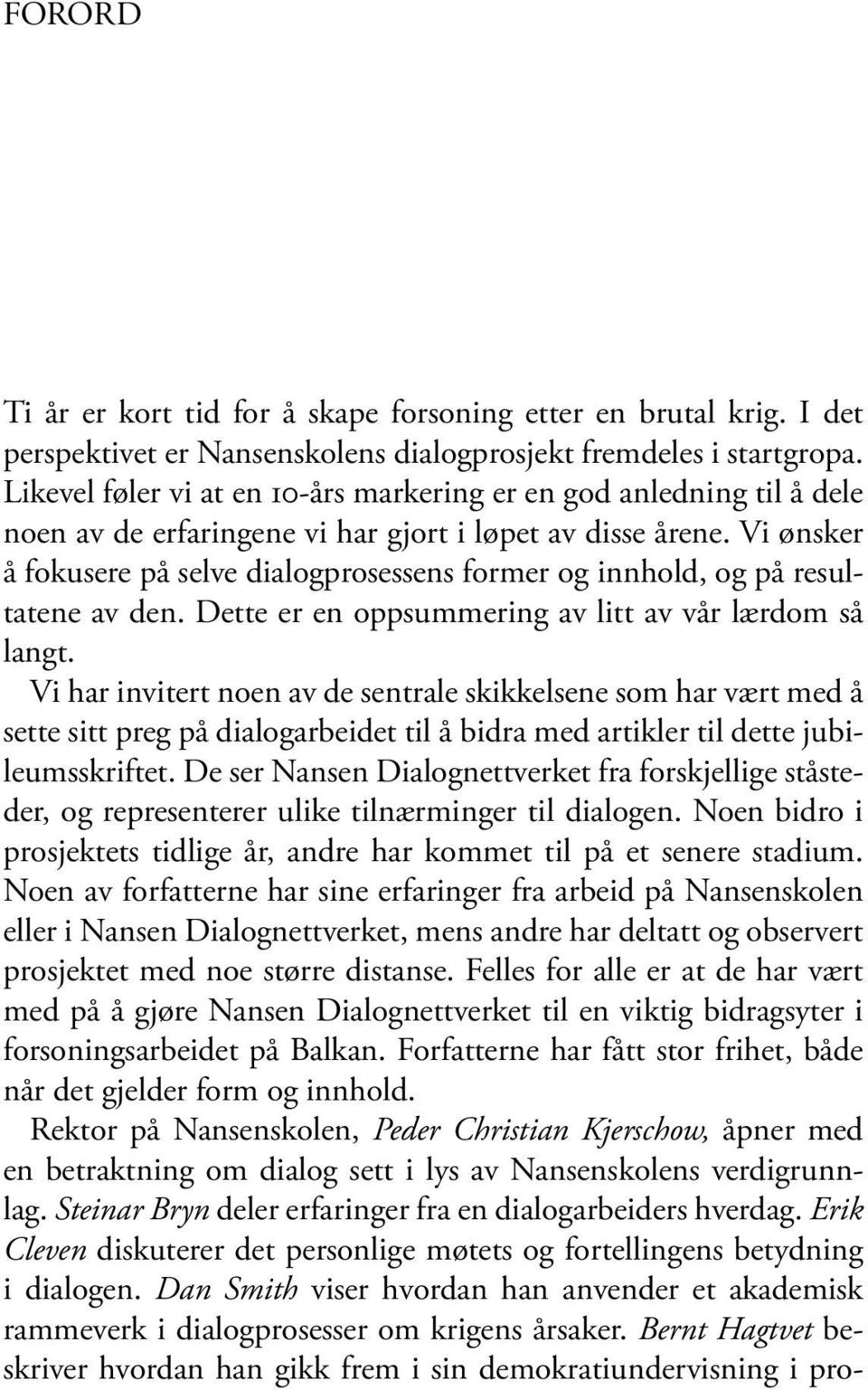 Vi ønsker å fokusere på selve dialogprosessens former og innhold, og på resultatene av den. Dette er en oppsummering av litt av vår lærdom så langt.