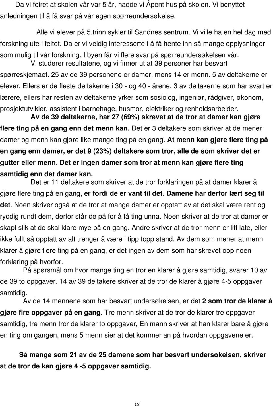 Vi studerer resultatene, og vi finner ut at 39 personer har besvart spørreskjemaet. 25 av de 39 personene er damer, mens 14 er menn. 5 av deltakerne er elever.