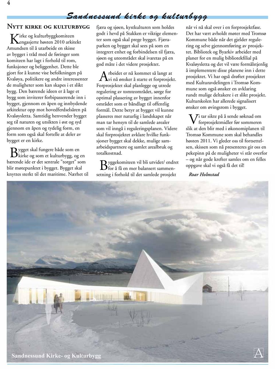 Den bærende ideen er å lage et bygg som inviterer forbipasserende inn i bygget, gjennom en åpen og innbydende arkitektur opp mot hovedferdselsåren på Kvaløysletta.