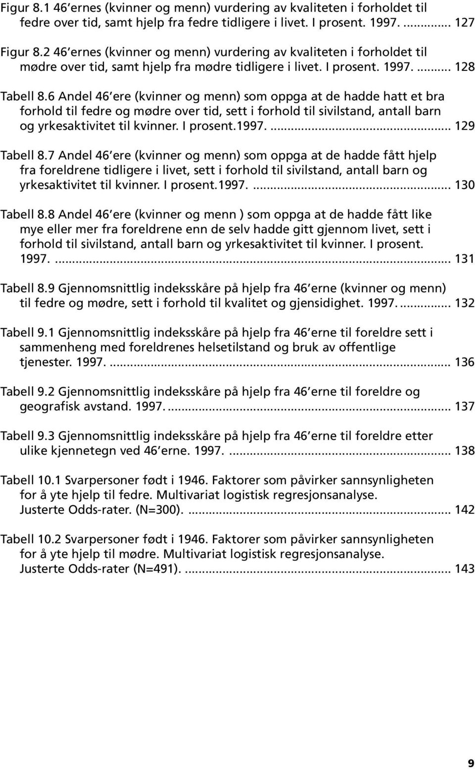 6 Andel 46 ere (kvinner og menn) som oppga at de hadde hatt et bra forhold til fedre og mødre over tid, sett i forhold til sivilstand, antall barn og yrkesaktivitet til kvinner. I prosent.1997.