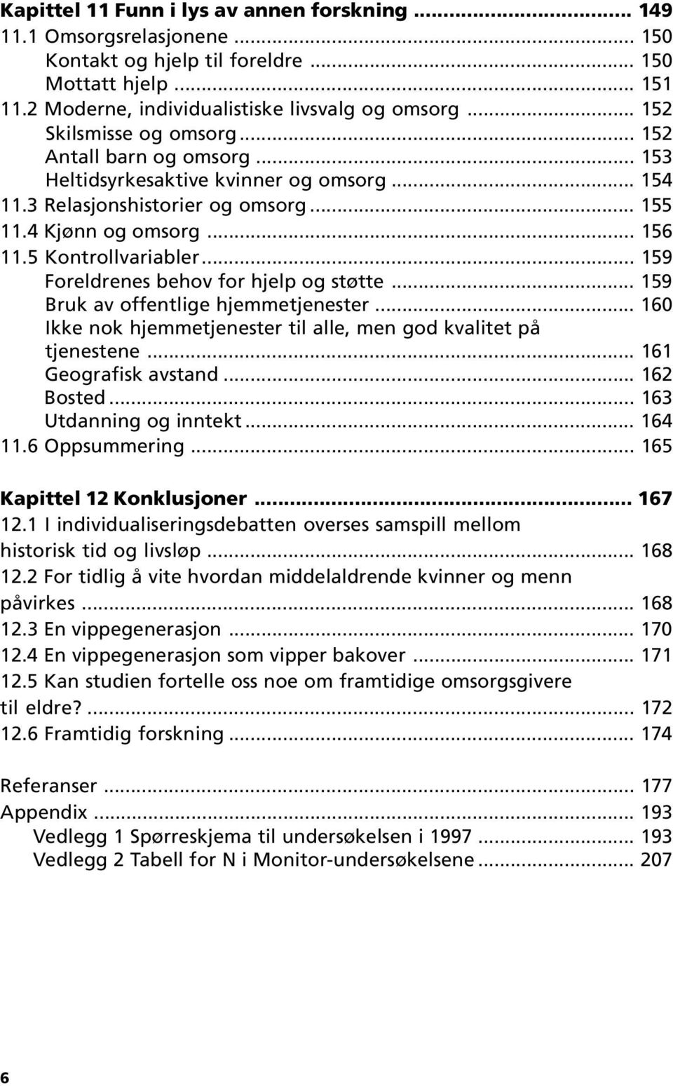 .. 159 Foreldrenes behov for hjelp og støtte... 159 Bruk av offentlige hjemmetjenester... 160 Ikke nok hjemmetjenester til alle, men god kvalitet på tjenestene... 161 Geografisk avstand... 162 Bosted.