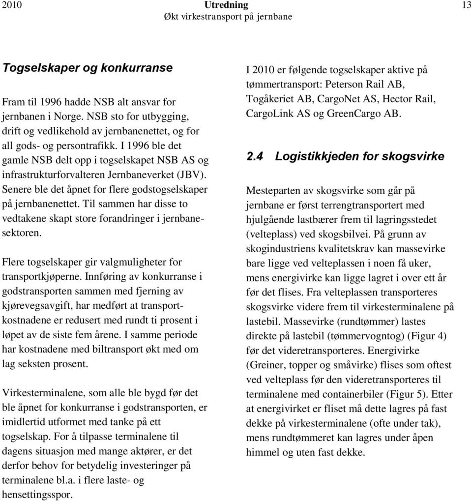 I 1996 ble det gamle NSB delt opp i togselskapet NSB AS og infrastrukturforvalteren Jernbaneverket (JBV). Senere ble det åpnet for flere godstogselskaper på jernbanenettet.