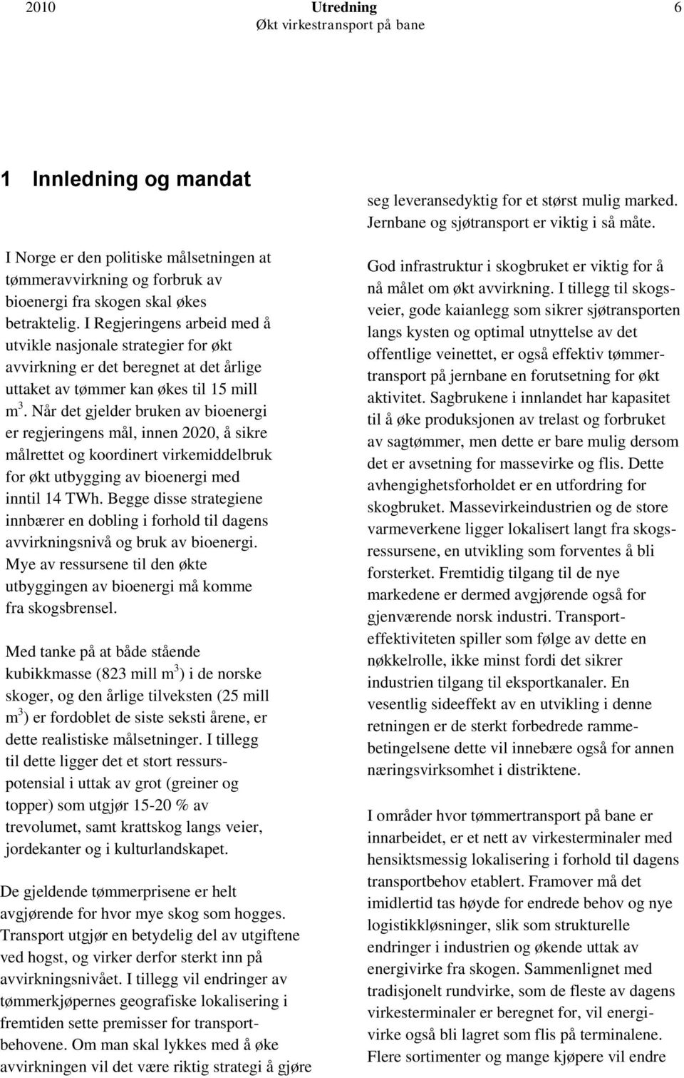 Når det gjelder bruken av bioenergi er regjeringens mål, innen 2020, å sikre målrettet og koordinert virkemiddelbruk for økt utbygging av bioenergi med inntil 14 TWh.