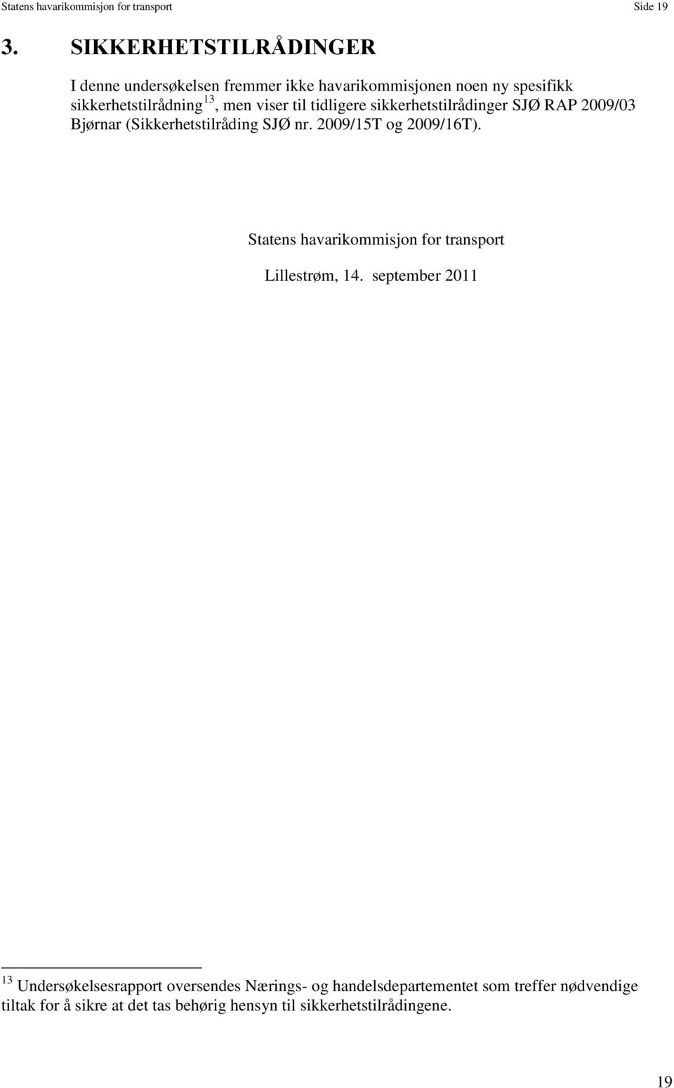 til tidligere sikkerhetstilrådinger SJØ RAP 2009/03 Bjørnar (Sikkerhetstilråding SJØ nr. 2009/15T og 2009/16T).