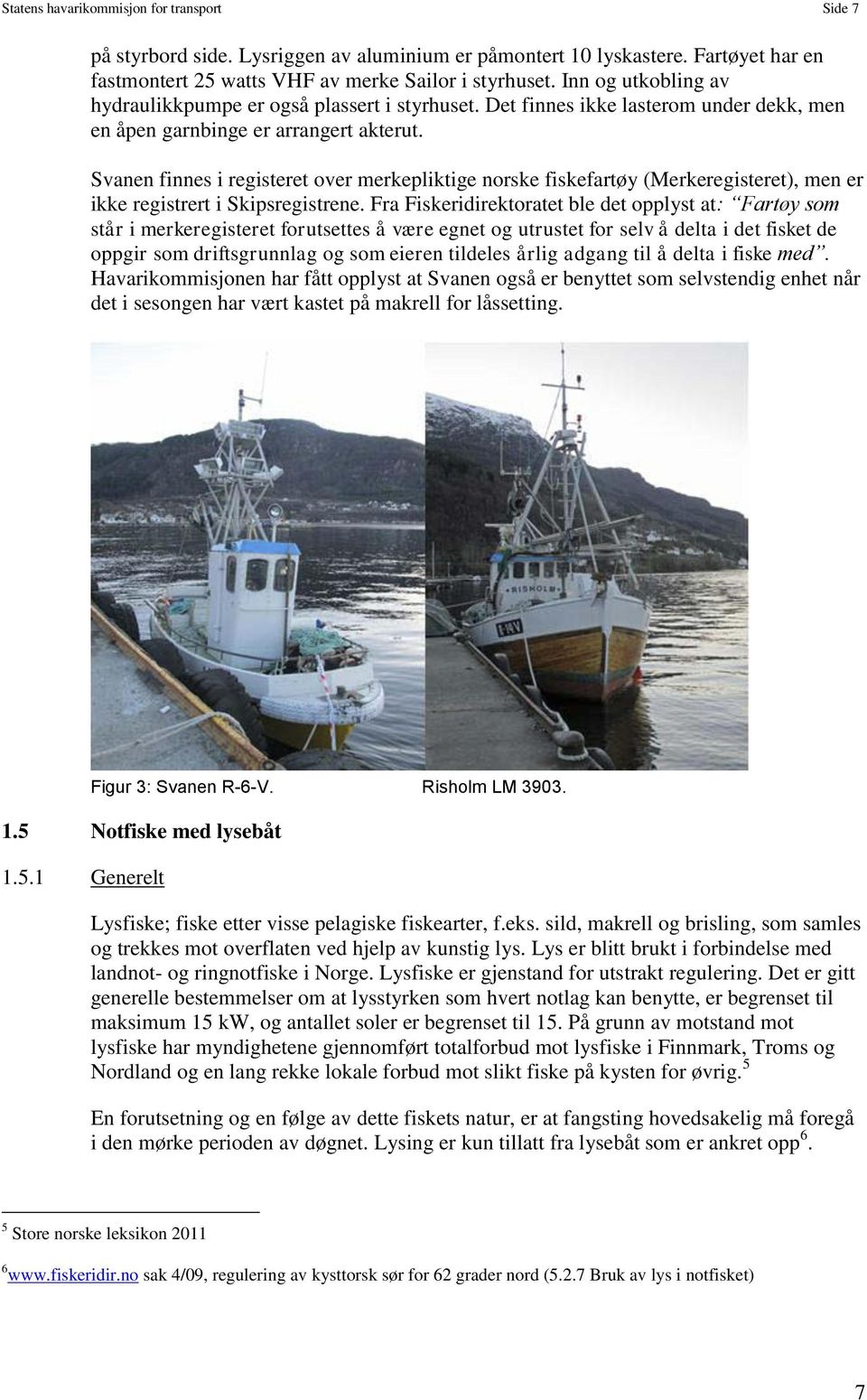 Svanen finnes i registeret over merkepliktige norske fiskefartøy (Merkeregisteret), men er ikke registrert i Skipsregistrene.