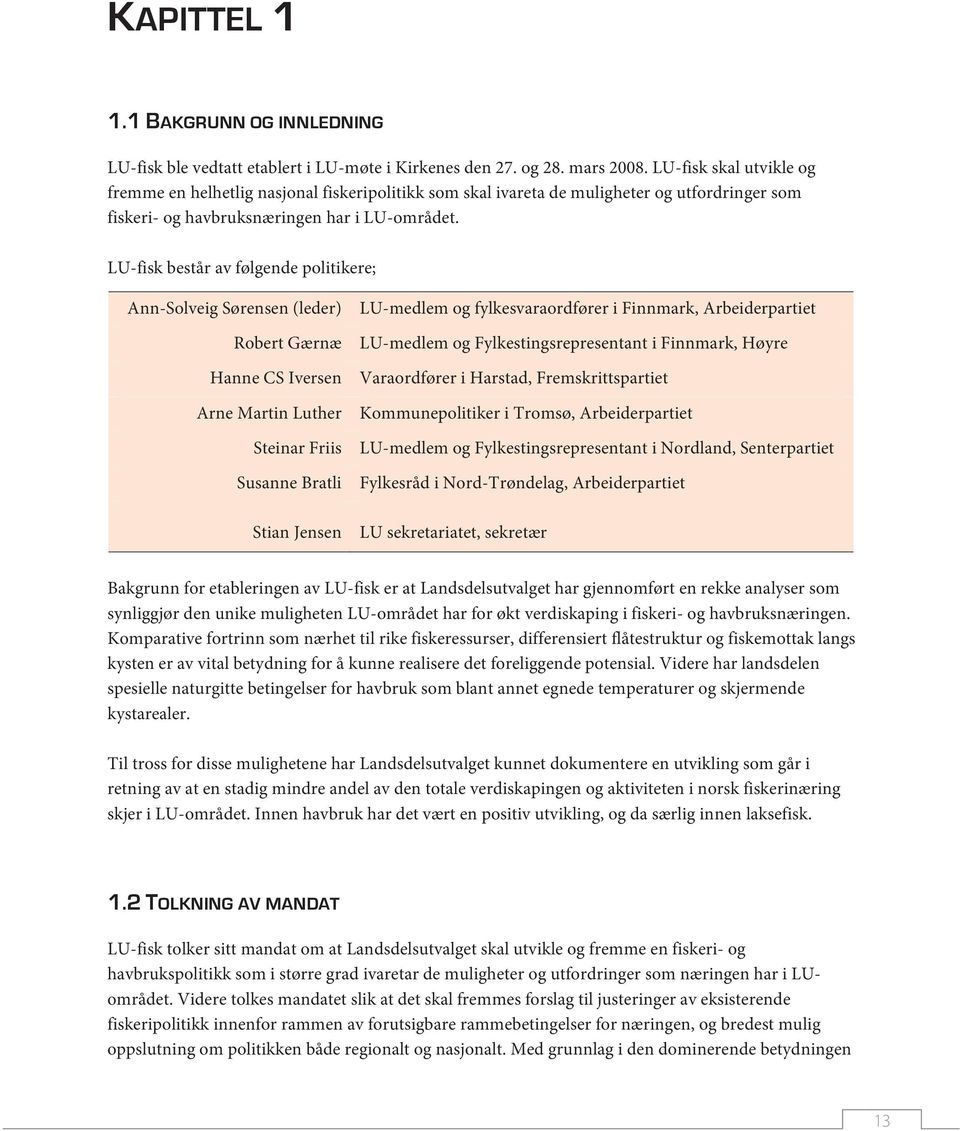 LU-fisk består av følgende politikere; Ann-Solveig Sørensen (leder) Robert Gærnæ Hanne CS Iversen Arne Martin Luther Steinar Friis Susanne Bratli Stian Jensen LU-medlem og fylkesvaraordfører i