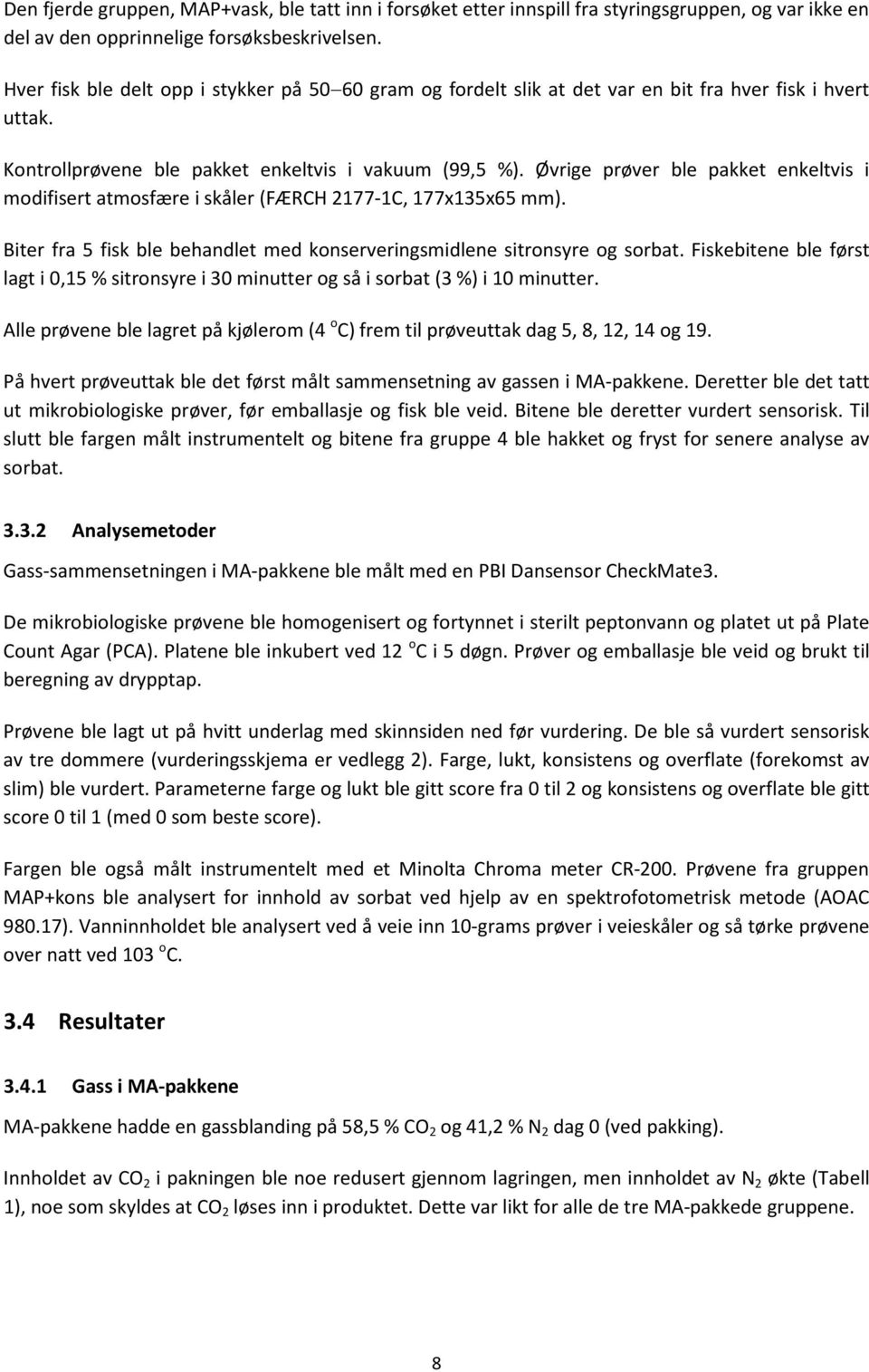 Øvrige prøver ble pakket enkeltvis i modifisert atmosfære i skåler (FÆRCH 2177-1C, 177x135x65 mm). Biter fra 5 fisk ble behandlet med konserveringsmidlene sitronsyre og sorbat.