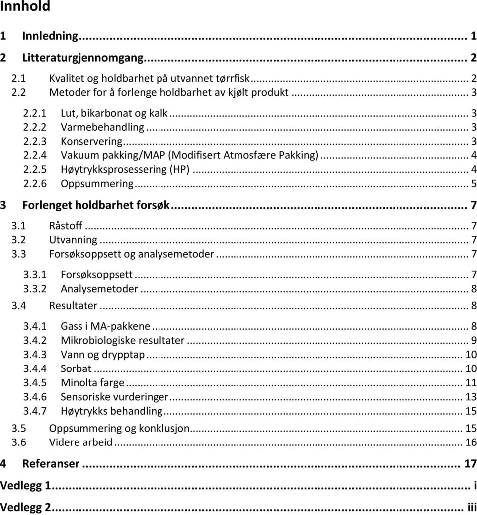 .. 5 3 Forlenget holdbarhet forsøk... 7 3.1 Råstoff... 7 3.2 Utvanning... 7 3.3 Forsøksoppsett og analysemetoder... 7 3.3.1 Forsøksoppsett... 7 3.3.2 Analysemetoder... 8 3.4 Resultater... 8 3.4.1 Gass i MA-pakkene.