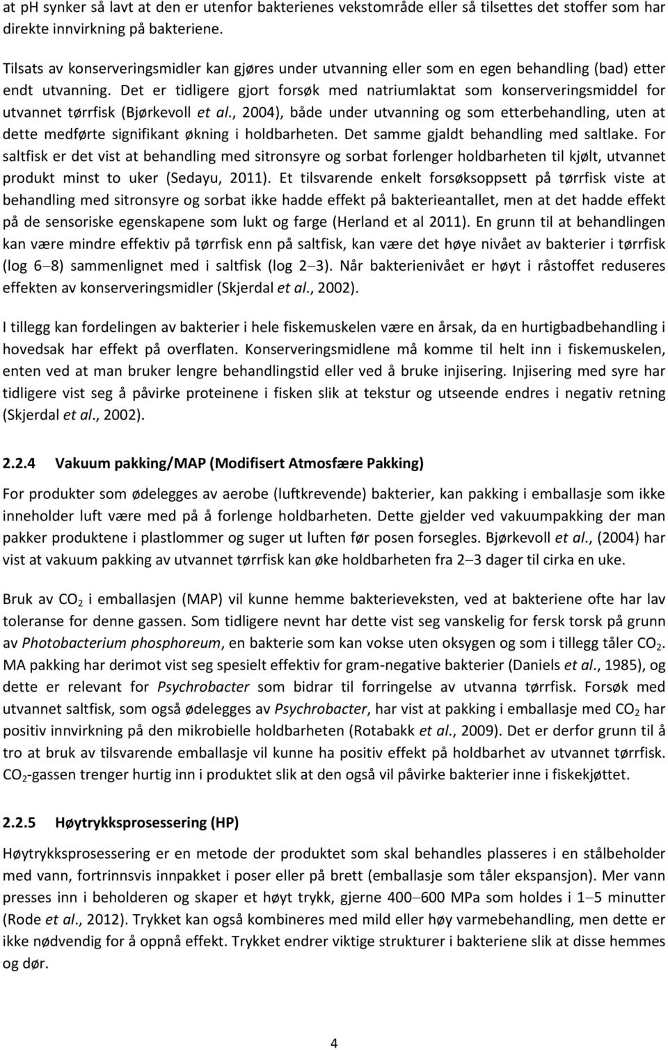 Det er tidligere gjort forsøk med natriumlaktat som konserveringsmiddel for utvannet tørrfisk (Bjørkevoll et al.