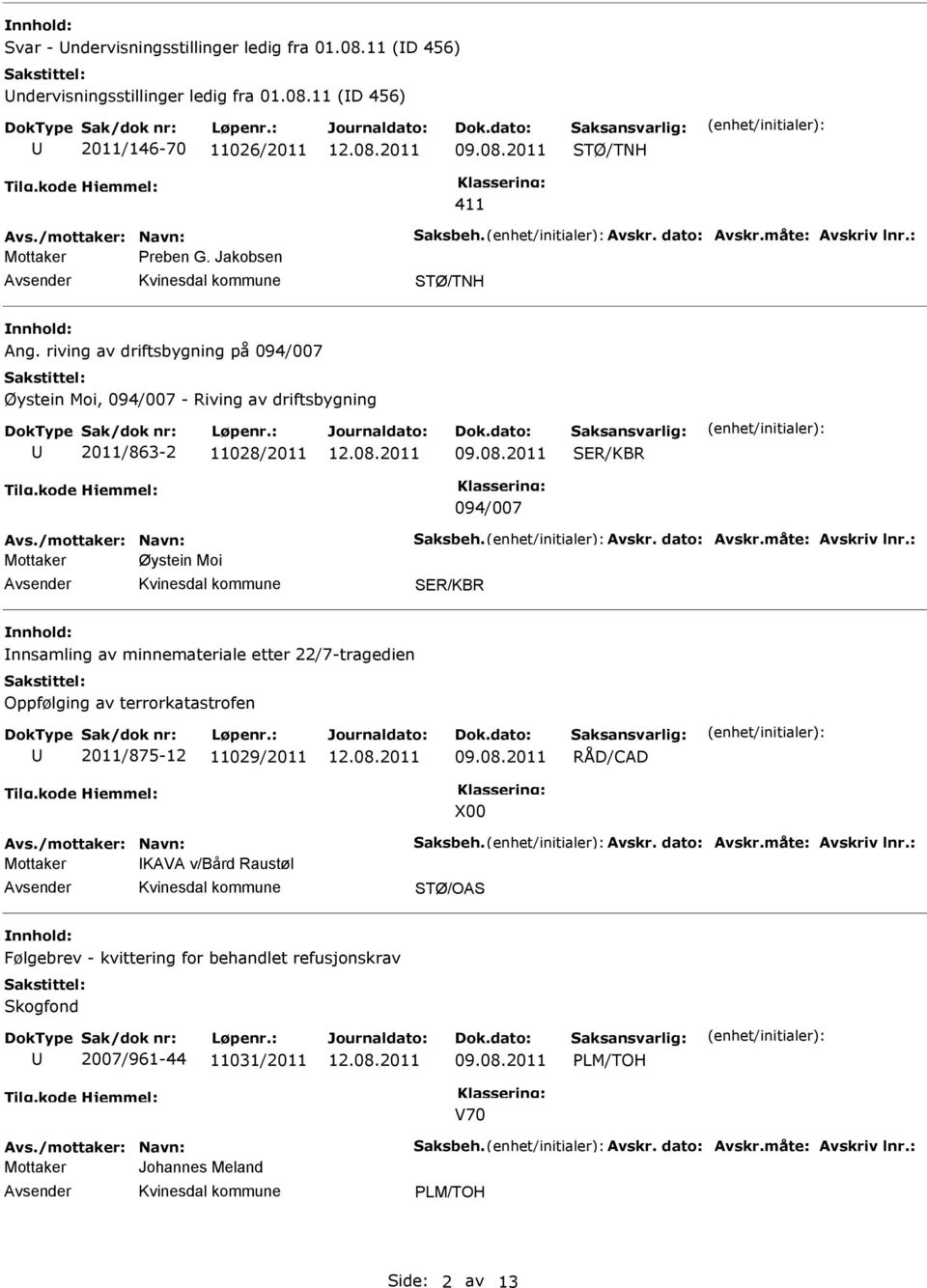 måte: Avskriv lnr.: Øystein Moi nnsamling av minnemateriale etter 22/7-tragedien Oppfølging av terrorkatastrofen 2011/875-12 11029/2011 RÅD/CAD X00 Avs./mottaker: Navn: Saksbeh. Avskr. dato: Avskr.