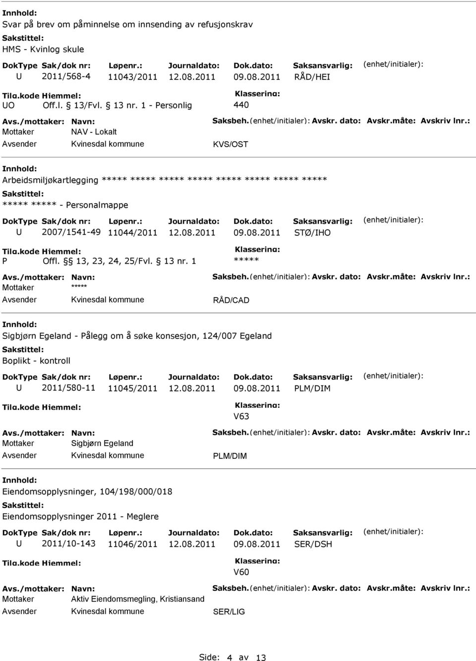 måte: Avskriv lnr.: RÅD/CAD Sigbjørn Egeland - Pålegg om å søke konsesjon, 124/007 Egeland Boplikt - kontroll 2011/580-11 11045/2011 PLM/DM V63 Avs./mottaker: Navn: Saksbeh. Avskr. dato: Avskr.