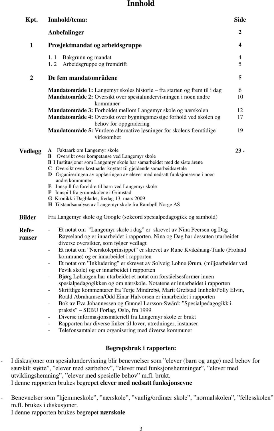 kommuner Mandatområde 3: Forholdet mellom Langemyr skole og nærskolen 12 Mandatområde 4: Oversikt over bygningsmessige forhold ved skolen og 17 behov for oppgradering Mandatområde 5: Vurdere