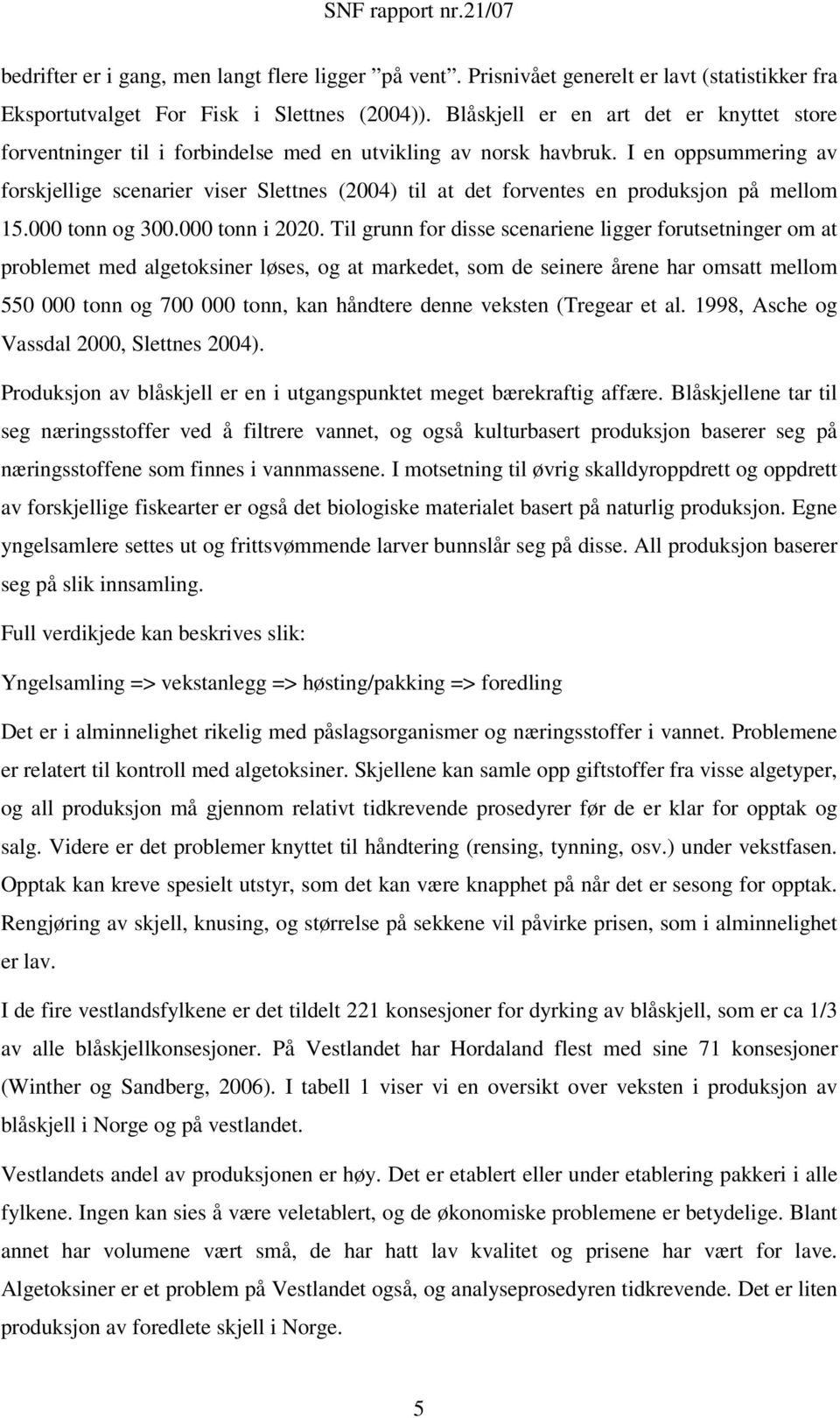 I en oppsummering av forskjellige scenarier viser Slettnes (2004) til at det forventes en produksjon på mellom 15.000 tonn og 300.000 tonn i 2020.