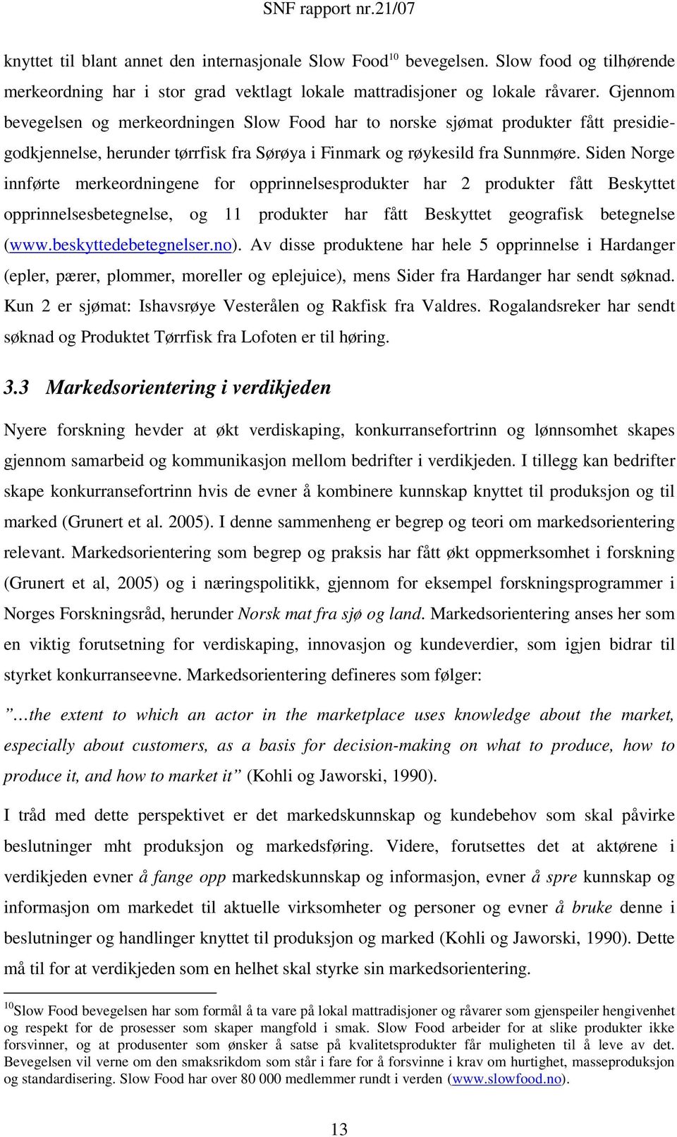 Siden Norge innførte merkeordningene for opprinnelsesprodukter har 2 produkter fått Beskyttet opprinnelsesbetegnelse, og 11 produkter har fått Beskyttet geografisk betegnelse (www.