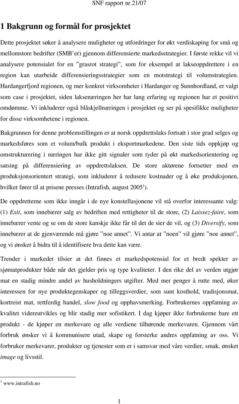 I første rekke vil vi analysere potensialet for en grasrot strategi, som for eksempel at lakseoppdrettere i en region kan utarbeide differensieringsstrategier som en motstrategi til volumstrategien.