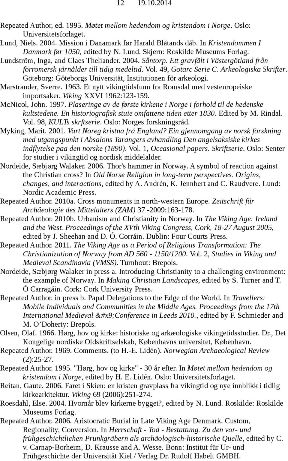 Ett gravfält i Västergötland från förromersk järnålder till tidig medeltid. Vol. 49, Gotarc Serie C. Arkeologiska Skrifter. Göteborg: Göteborgs Universität, Institutionen för arkeologi.