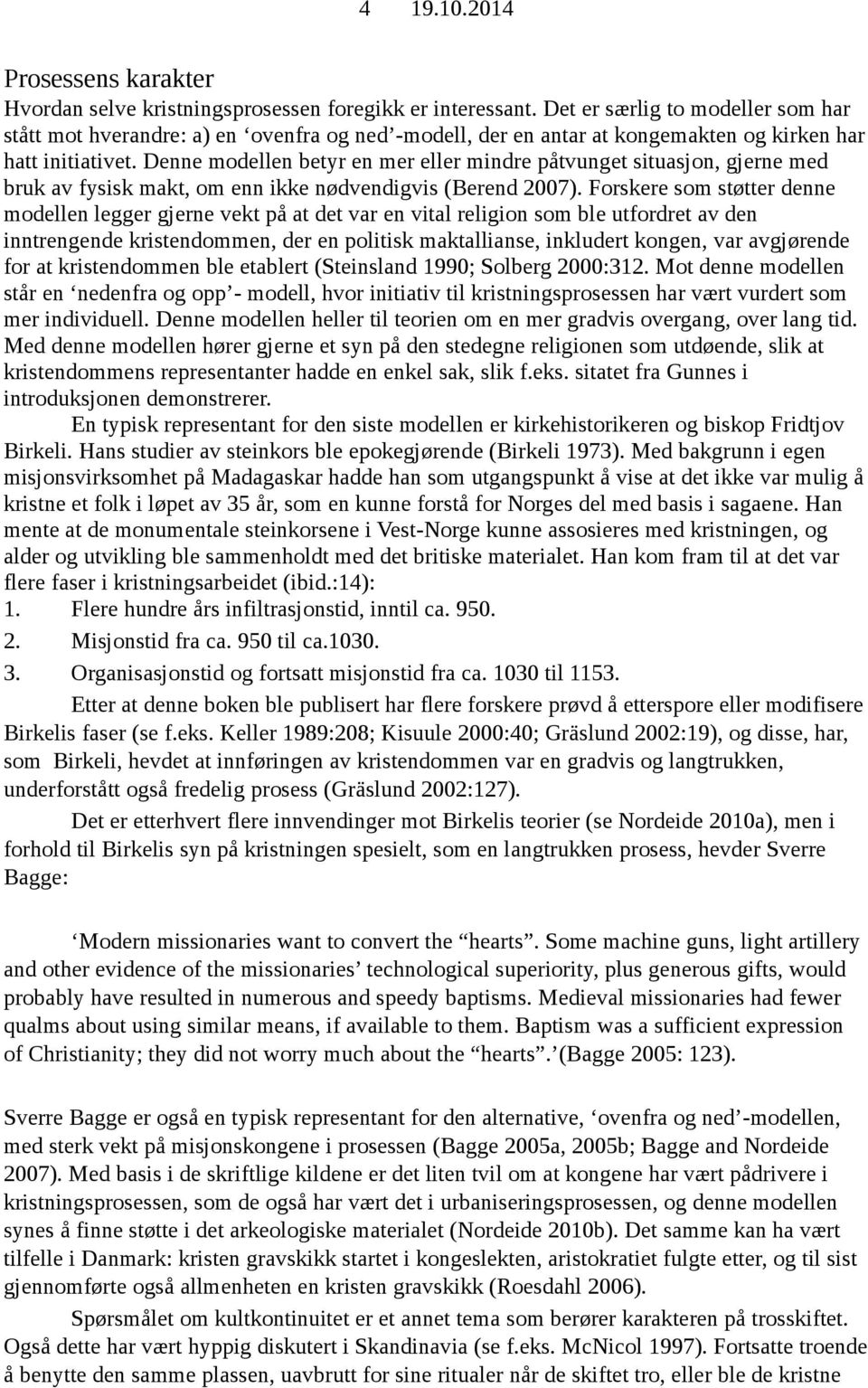 Denne modellen betyr en mer eller mindre påtvunget situasjon, gjerne med bruk av fysisk makt, om enn ikke nødvendigvis (Berend 2007).