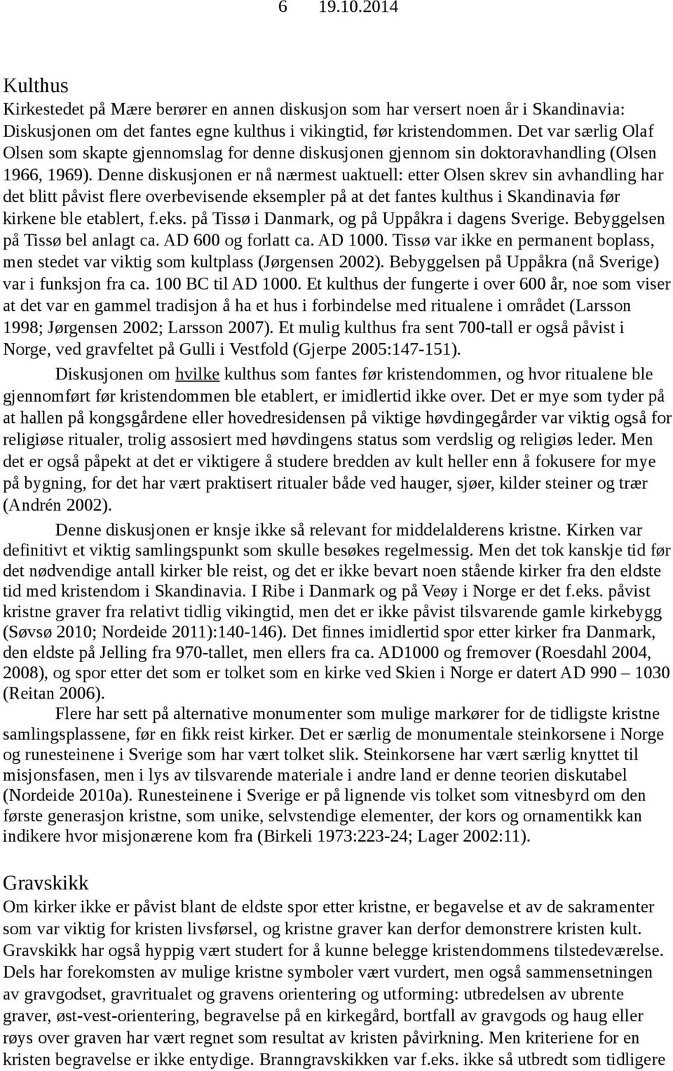 Denne diskusjonen er nå nærmest uaktuell: etter Olsen skrev sin avhandling har det blitt påvist flere overbevisende eksempler på at det fantes kulthus i Skandinavia før kirkene ble etablert, f.eks. på Tissø i Danmark, og på Uppåkra i dagens Sverige.