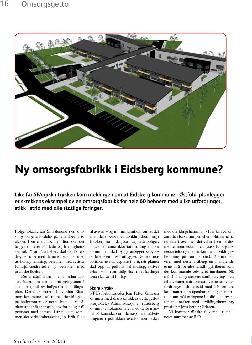 statlige føringer. Ifølge lokalavisen Smaalenene skal omsorgsboligene fordeles på fem fløyer i to etasjer. I en egen fløy i midten skal det legges til rette for kafé og frivillighetssentral.