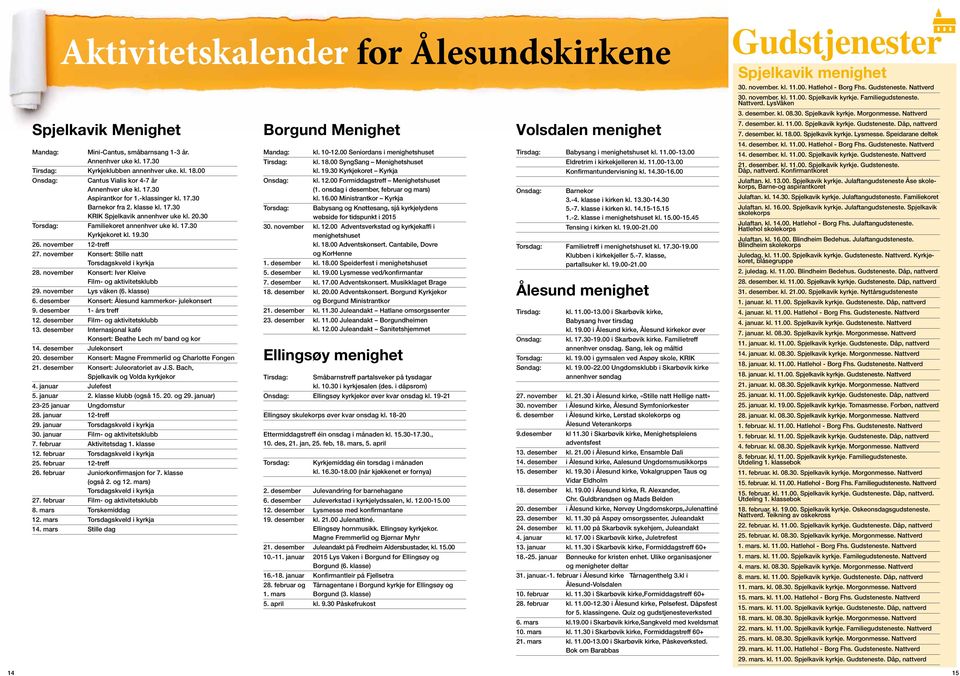 30 Torsdag: Familiekoret annenhver uke kl. 17.30 Kyrkjekoret kl. 19.30 26. november 12-treff 27. november Konsert: Stille natt Torsdagskveld i kyrkja 28.