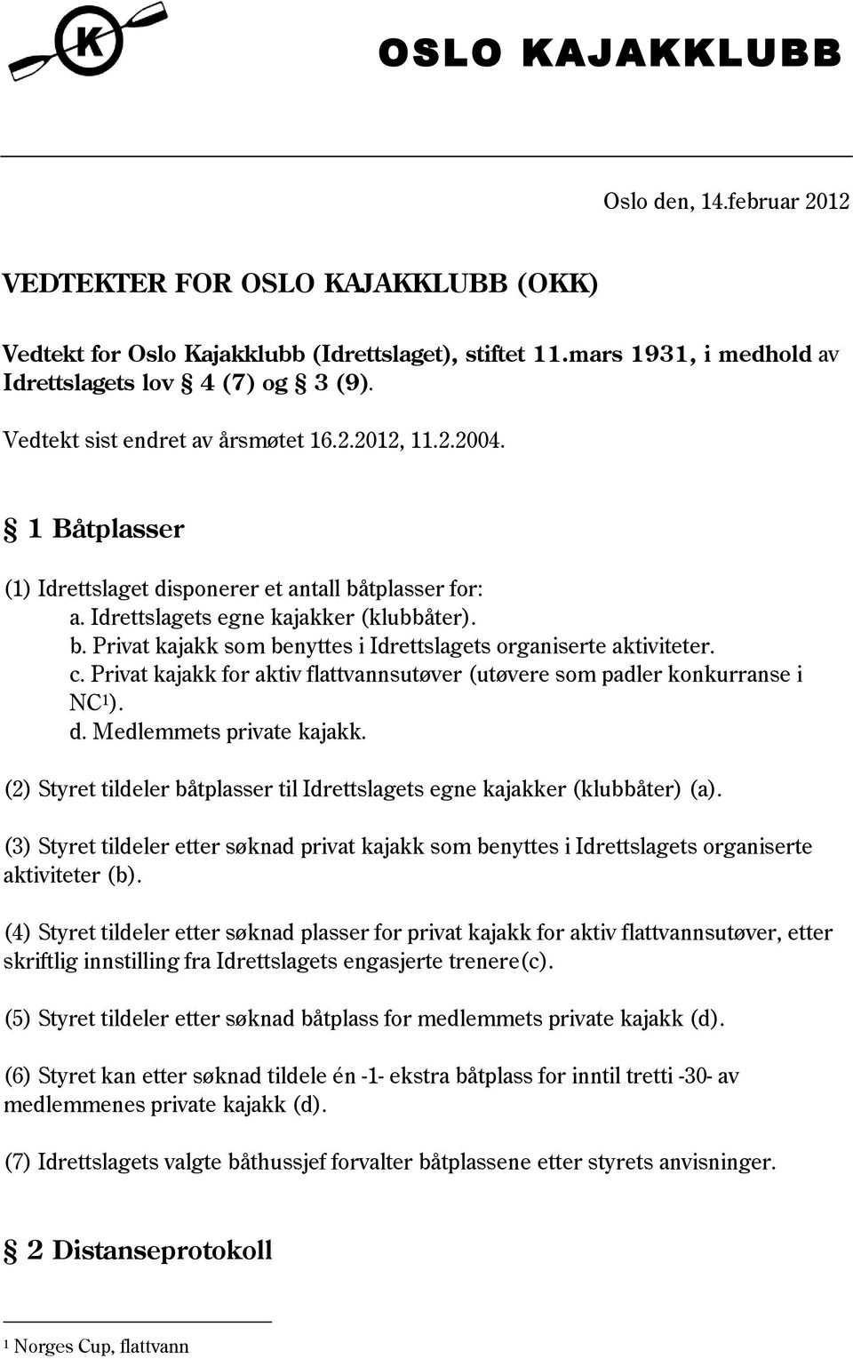 c. Privat kajakk for aktiv flattvannsutøver (utøvere som padler konkurranse i NC 1 ). d. Medlemmets private kajakk. (2) Styret tildeler båtplasser til Idrettslagets egne kajakker (klubbåter) (a).