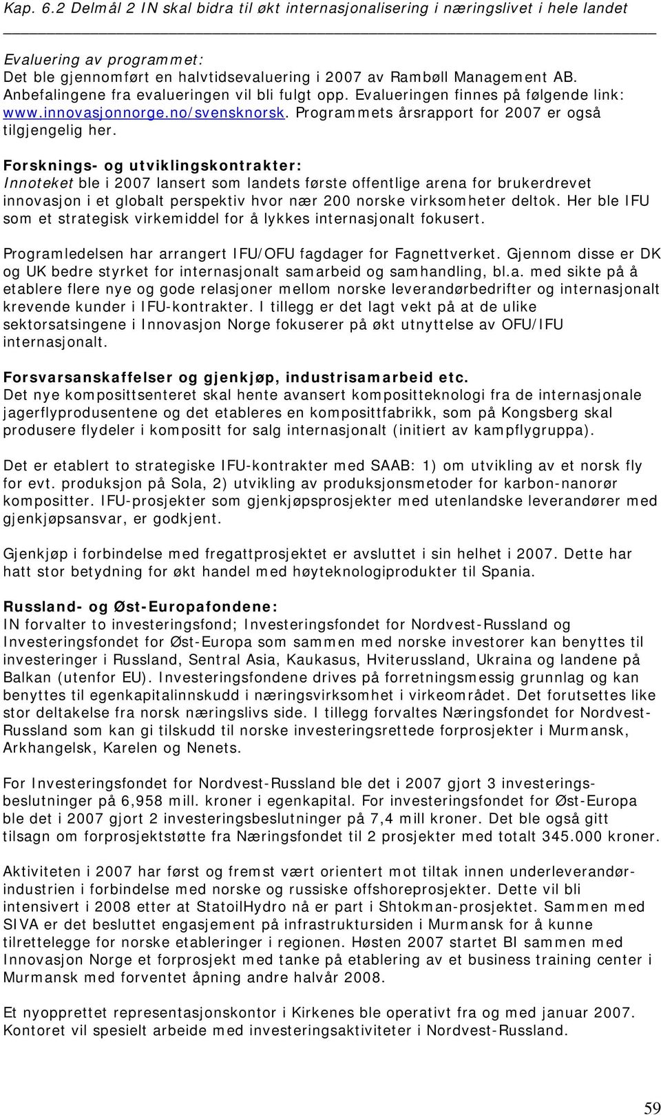 Forsknings- og utviklingskontrakter: Innoteket ble i 2007 lansert som landets første offentlige arena for brukerdrevet innovasjon i et globalt perspektiv hvor nær 200 norske virksomheter deltok.