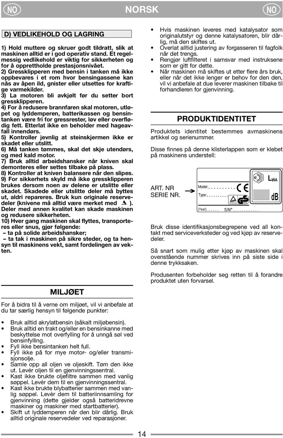 2) Gressklipperen med bensin i tanken må ikke oppbevares i et rom hvor bensingassene kan nås av åpen ild, gnister eller utsettes for kraftige varmekilder.