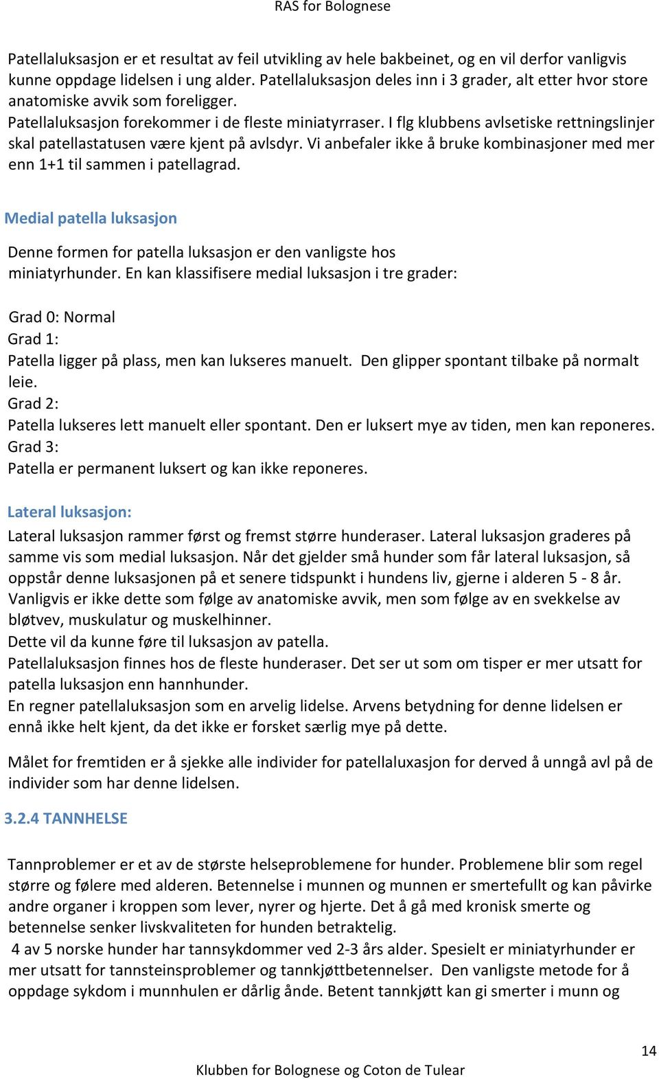 I flg klubbens avlsetiske rettningslinjer skal patellastatusen være kjent på avlsdyr. Vi anbefaler ikke å bruke kombinasjoner med mer enn 1+1 til sammen i patellagrad.