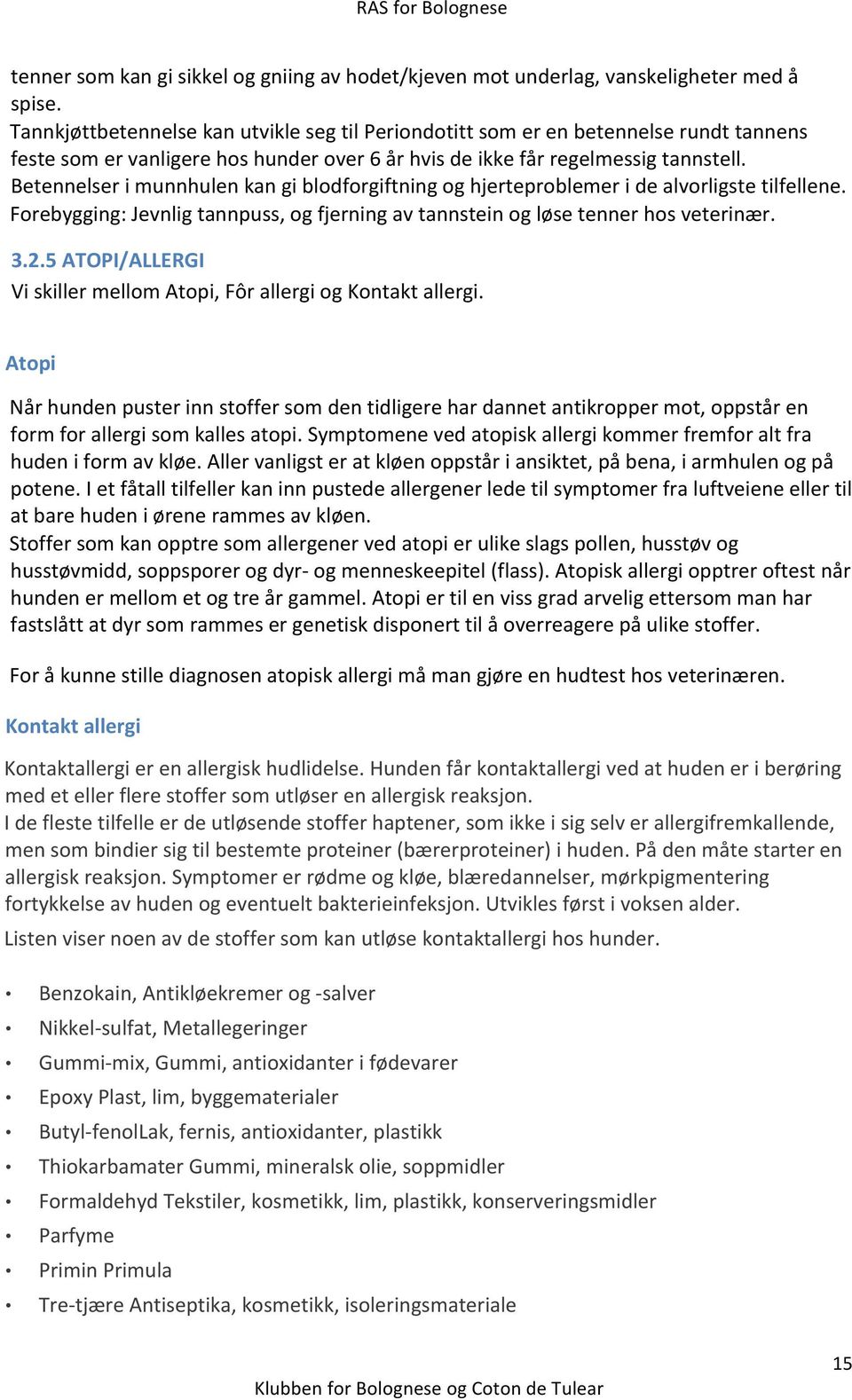 Betennelser i munnhulen kan gi blodforgiftning og hjerteproblemer i de alvorligste tilfellene. Forebygging: Jevnlig tannpuss, og fjerning av tannstein og løse tenner hos veterinær. 3.2.