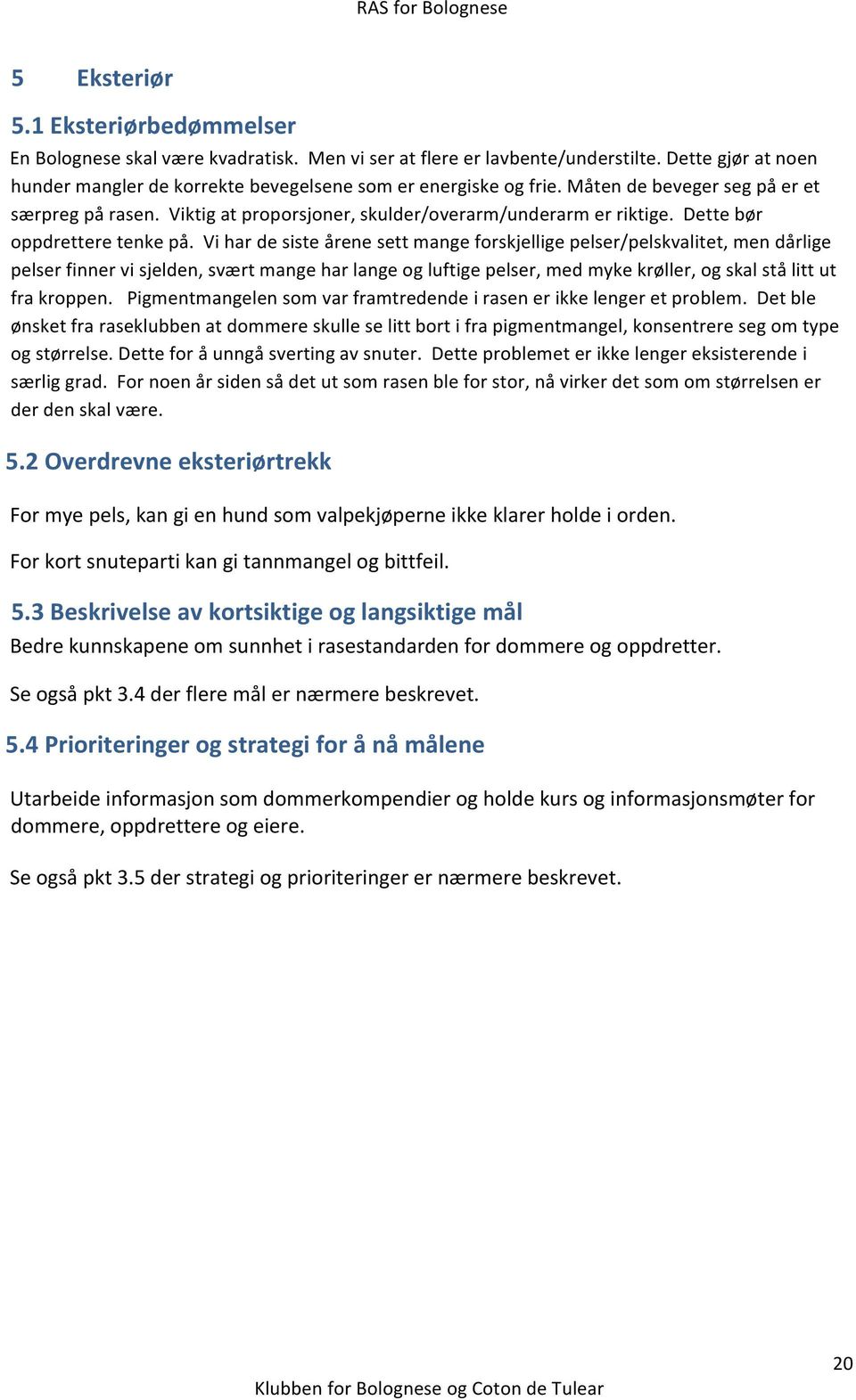 Vi har de siste årene sett mange forskjellige pelser/pelskvalitet, men dårlige pelser finner vi sjelden, svært mange har lange og luftige pelser, med myke krøller, og skal stå litt ut fra kroppen.