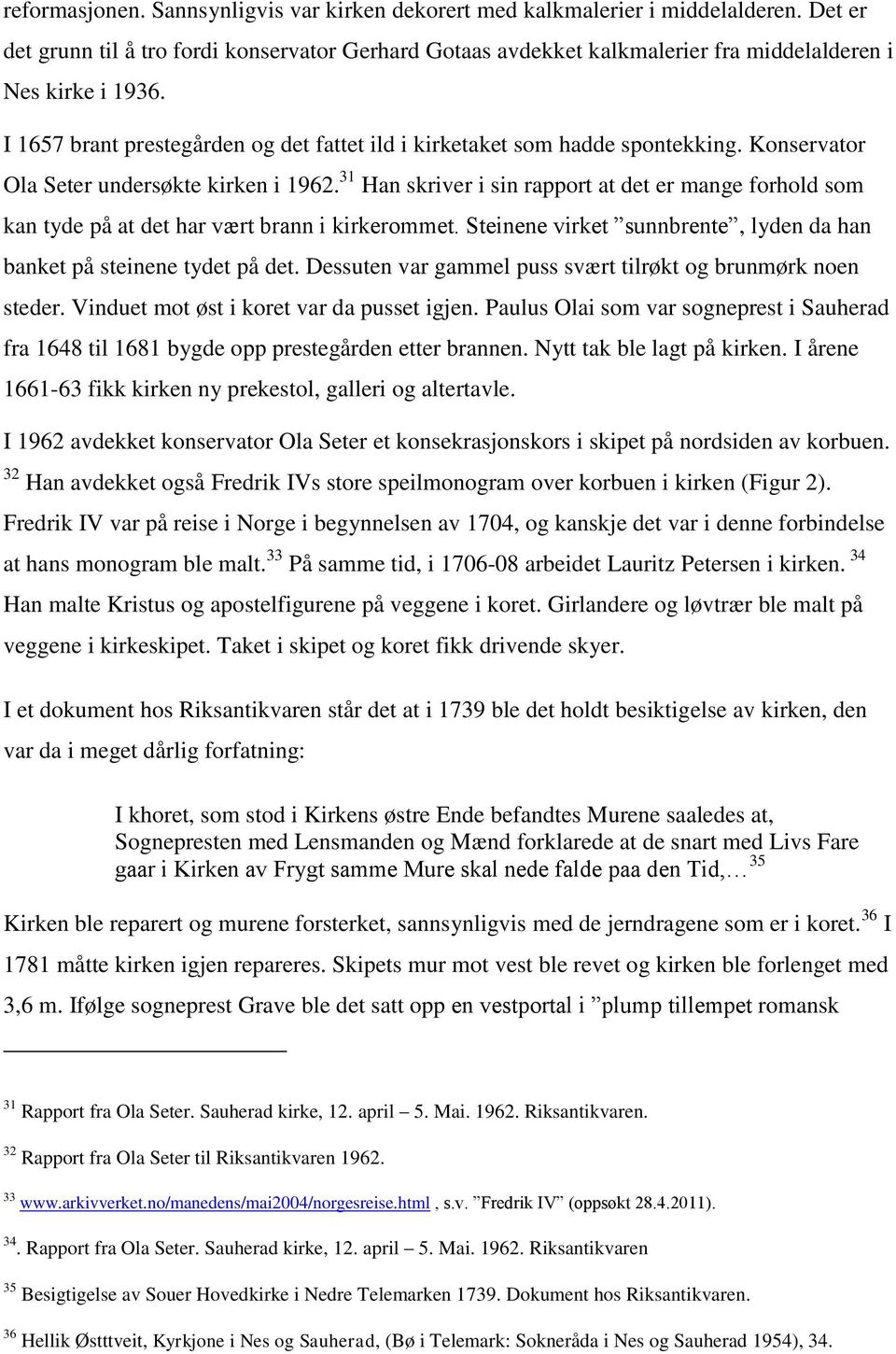 Konservator Ola Seter undersøkte kirken i 1962. 31 Han skriver i sin rapport at det er mange forhold som kan tyde på at det har vært brann i kirkerommet.