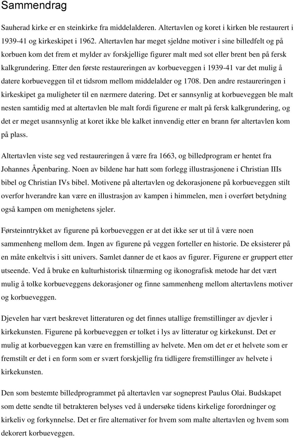 Etter den første restaureringen av korbueveggen i 1939-41 var det mulig å datere korbueveggen til et tidsrom mellom middelalder og 1708.