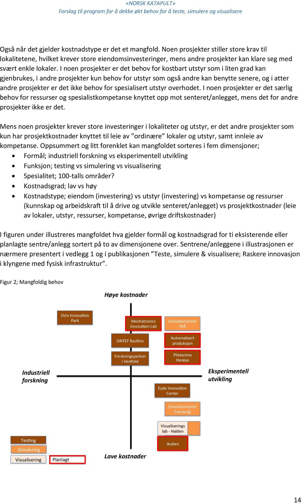 I noen prosjekter er det behov for kostbart utstyr som i liten grad kan gjenbrukes, i andre prosjekter kun behov for utstyr som også andre kan benytte senere, og i atter andre prosjekter er det ikke