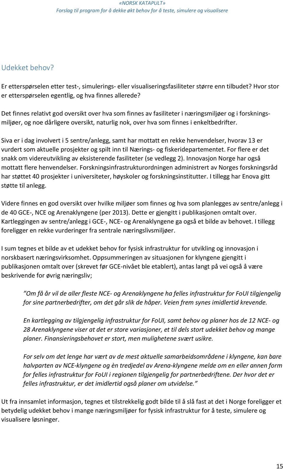 Siva er i dag involvert i 5 sentre/anlegg, samt har mottatt en rekke henvendelser, hvorav 13 er vurdert som aktuelle prosjekter og spilt inn til Nærings- og fiskeridepartementet.