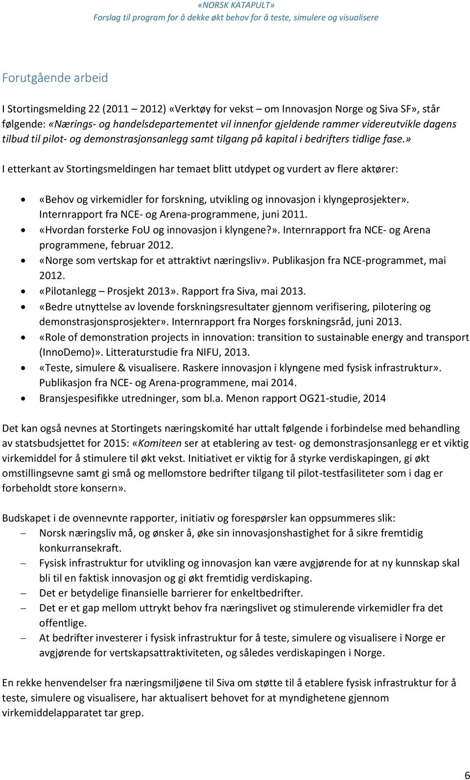 » I etterkant av Stortingsmeldingen har temaet blitt utdypet og vurdert av flere aktører: «Behov og virkemidler for forskning, utvikling og innovasjon i klyngeprosjekter».