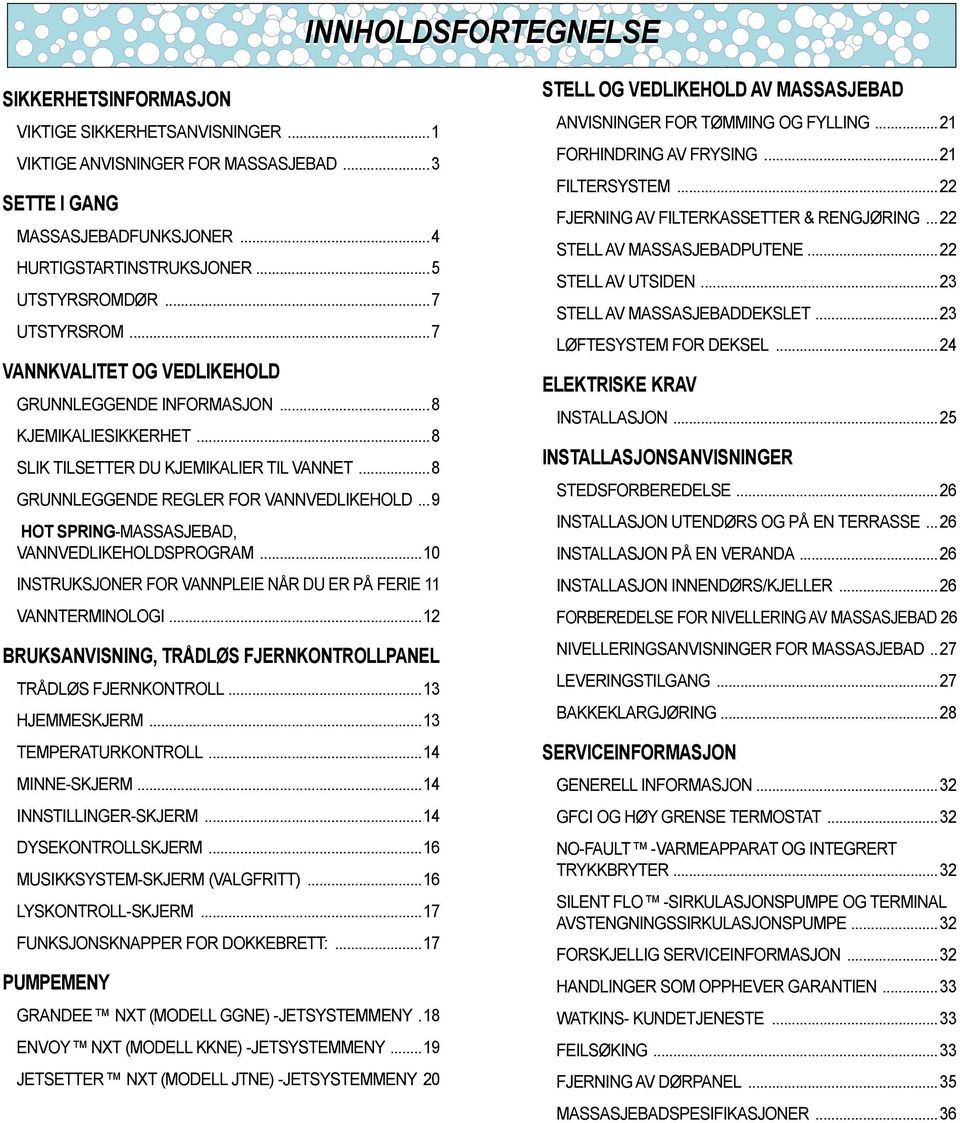 .. 9 HOT SPRING-MASSASJEBAD, VANNVEDLIKEHOLDSPROGRAM...10 INSTRUKSJONER FOR VANNPLEIE NÅR DU ER PÅ FERIE 11 VANNTERMINOLOGI...12 BRUKSANVISNING, TRÅDLØS FJERNKONTROLLPANEL TRÅDLØS FJERNKONTROLL.