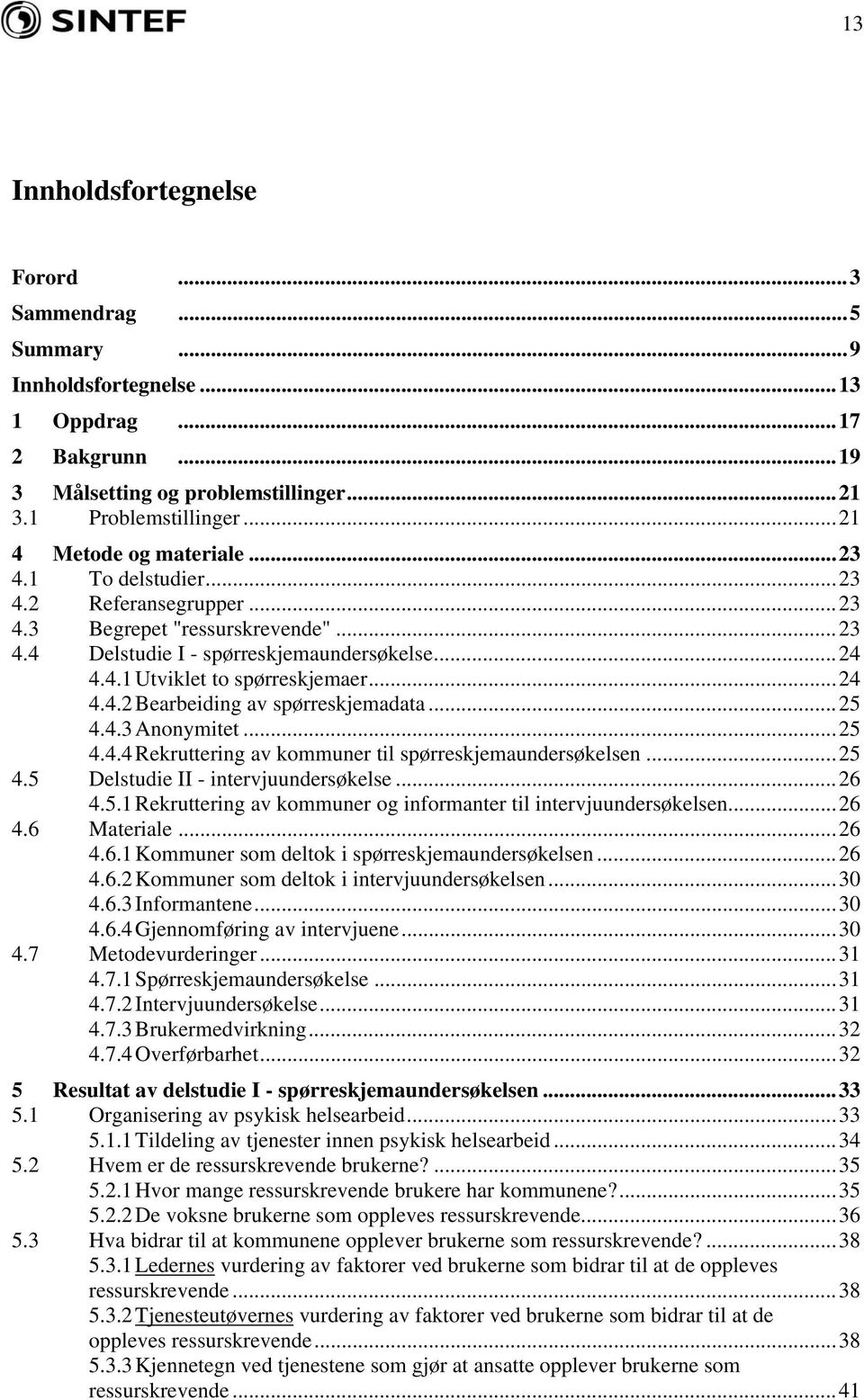 ..24 4.4.2 Bearbeiding av spørreskjemadata...25 4.4.3 Anonymitet...25 4.4.4 Rekruttering av kommuner til spørreskjemaundersøkelsen...25 4.5 Delstudie II - intervjuundersøkelse...26 4.5.1 Rekruttering av kommuner og informanter til intervjuundersøkelsen.