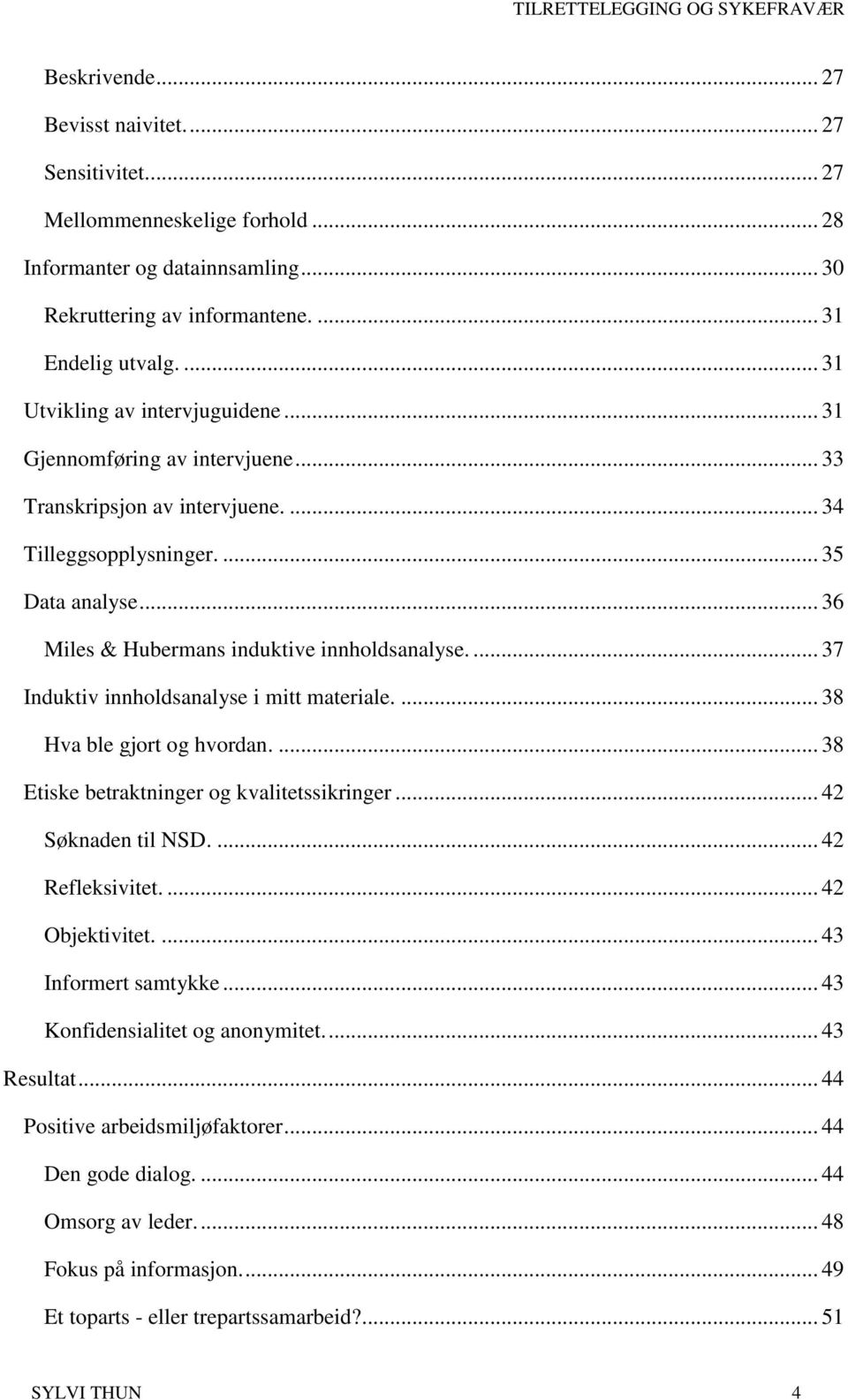 .. 36 Miles & Hubermans induktive innholdsanalyse.... 37 Induktiv innholdsanalyse i mitt materiale.... 38 Hva ble gjort og hvordan.... 38 Etiske betraktninger og kvalitetssikringer.