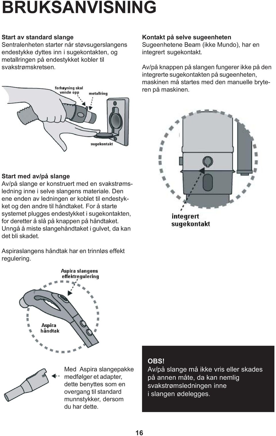Av/på knappen på slangen fungerer ikke på den integrerte sugekontakten på sugeenheten, maskinen må startes med den manuelle bryteren på maskinen.