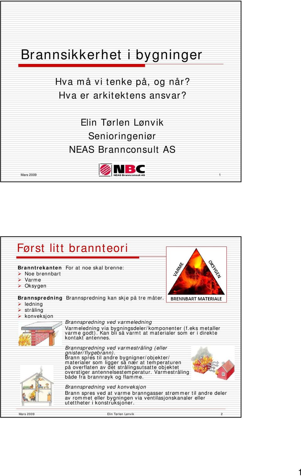 Brannspredning kan skje på tre måter. ledning stråling konveksjon Brannspredning ved varmeledning Varmeledning via bygningsdeler/komponenter (f.eks metaller varme godt).