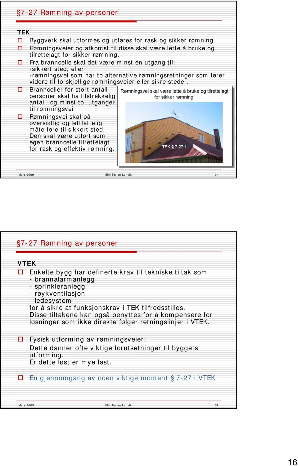 Brannceller for stort antall personer skal ha tilstrekkelig antall, og minst to, utganger til rømningsvei Rømningsvei skal på oversiktlig og lettfattelig måte føre til sikkert sted.