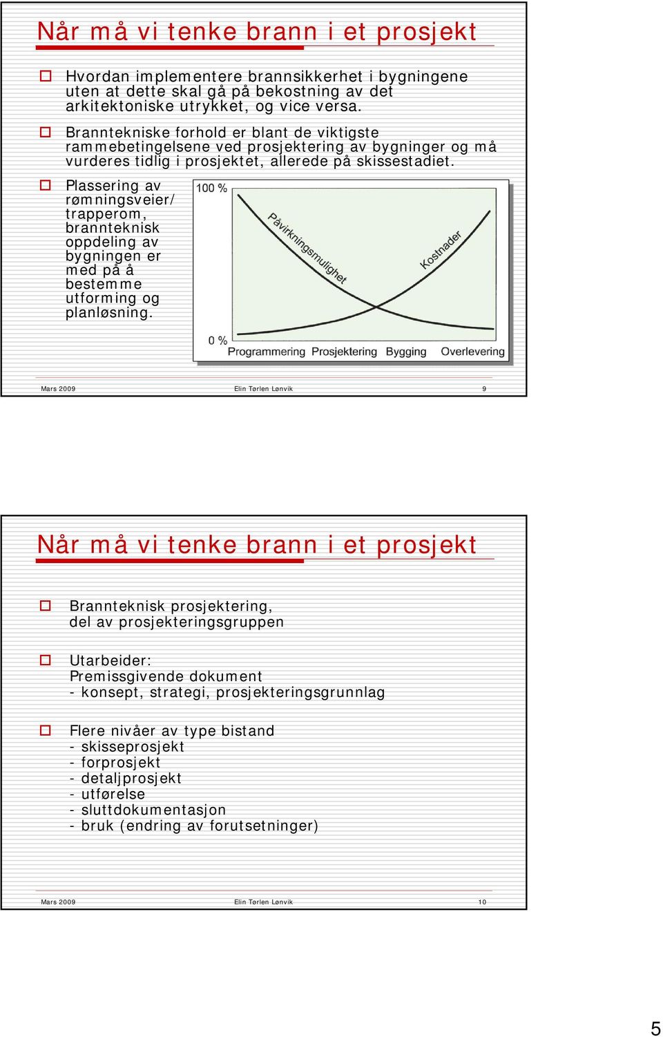 Plassering av rømningsveier/ trapperom, brannteknisk oppdeling av bygningen er med på å bestemme utforming og planløsning.