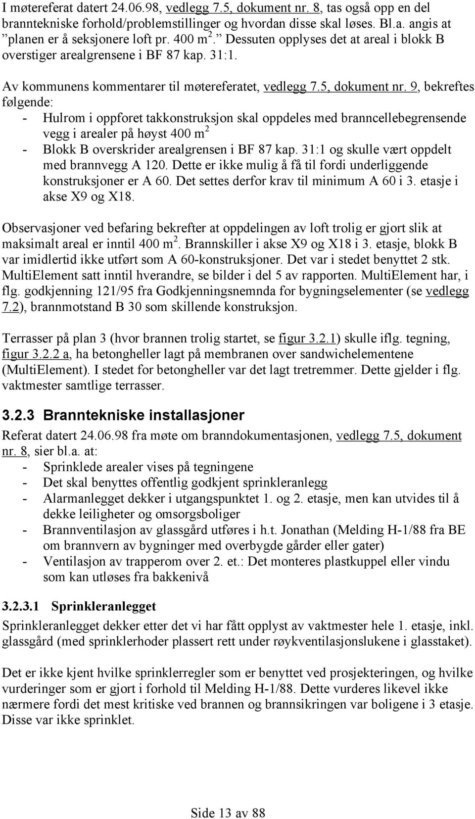 9, bekreftes følgende: - Hulrom i oppforet takkonstruksjon skal oppdeles med branncellebegrensende vegg i arealer på høyst 400 m 2 - Blokk B overskrider arealgrensen i BF 87 kap.