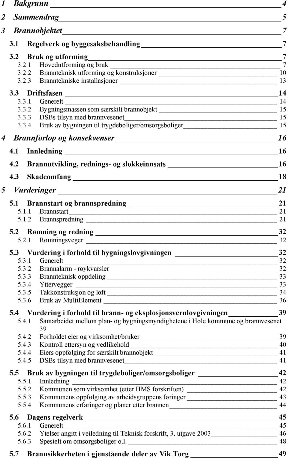 1 Innledning 16 4.2 Brannutvikling, rednings- og slokkeinnsats 16 4.3 Skadeomfang 18 5 Vurderinger 21 5.1 Brannstart og brannspredning 21 5.1.1 Brannstart 21 5.1.2 Brannspredning 21 5.