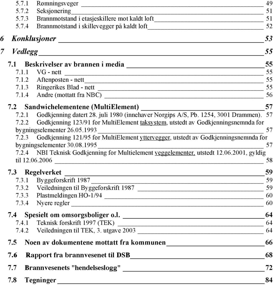 juli 1980 (innehaver Norgips A/S, Pb. 1254, 3001 Drammen). 57 7.2.2 Godkjenning 123/91 for MultiElement taksystem, utstedt av Godkjenningsnemnda for bygningselementer 26.05.1993 57 7.2.3 Godkjenning 121/95 for MultiElement yttervegger, utstedt av Godkjenningsnemnda for bygningselementer 30.