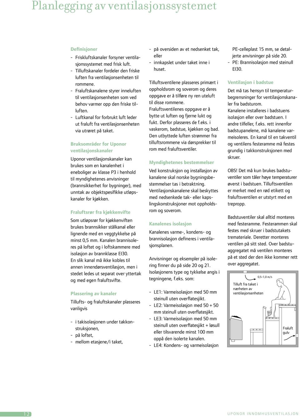 Bruksområder for Uponor ventilasjonskanaler Uponor ventilasjonskanaler kan brukes som en kanalenhet i eneboliger av klasse P3 i henhold til myndighetenes anvisninger (brannsikkerhet for bygninger),