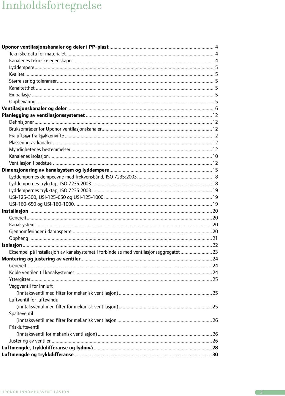..12 Fraluftsrør fra kjøkkenvifte...12 Plassering av kanaler...12 Myndighetenes bestemmelser...12 Kanalenes isolasjon...10 Ventilasjon i badstue...12 Dimensjonering av kanalsystem og lyddempere.