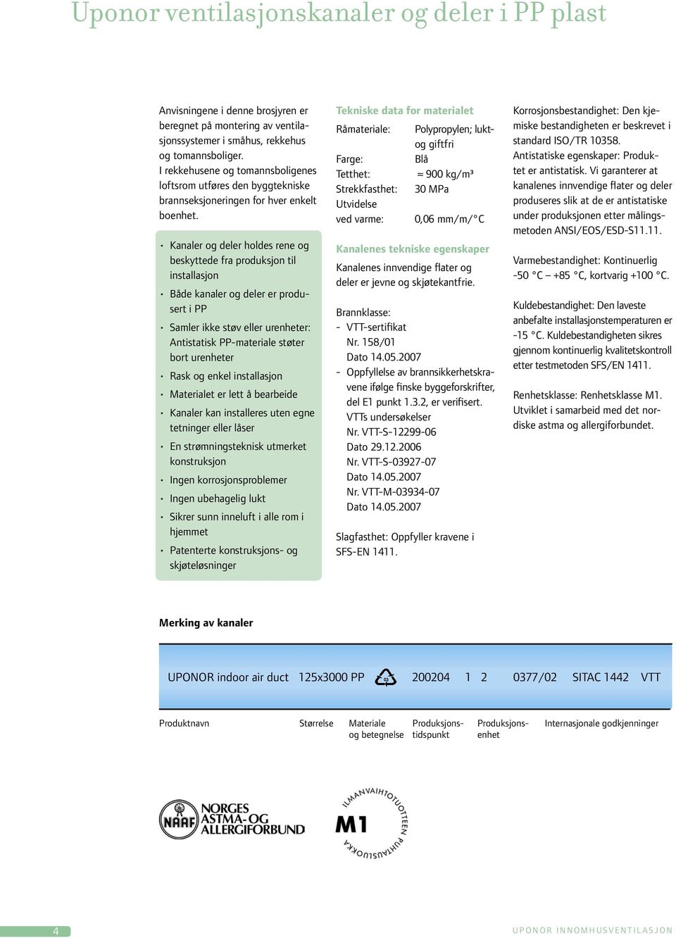 Kanaler og deler holdes rene og beskyttede fra produksjon til installasjon Både kanaler og deler er produsert i PP Samler ikke støv eller urenheter: Antistatisk PP-materiale støter bort urenheter